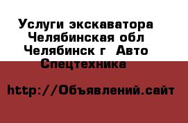 Услуги экскаватора - Челябинская обл., Челябинск г. Авто » Спецтехника   